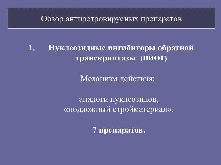 Обзор антиретровирусных препаратов Нуклеозидные ингибиторы обратной транскриптазы (НИОТ) Механизм действия: аналоги нуклеозидов, «подложный стройматериал». 7 препаратов.