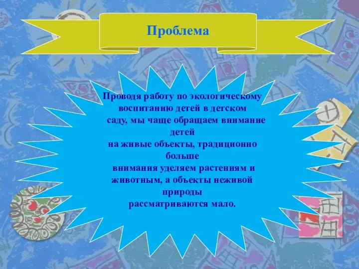 Проблема Проводя работу по экологическому воспитанию детей в детском саду,