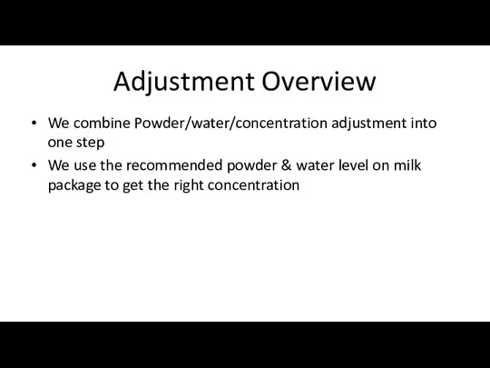 Adjustment Overview We combine Powder/water/concentration adjustment into one step We use the recommended