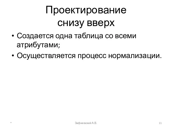 Проектирование снизу вверх Создается одна таблица со всеми атрибутами; Осуществляется процесс нормализации. * Зафиевский А.В.