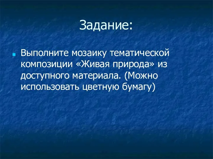 Задание: Выполните мозаику тематической композиции «Живая природа» из доступного материала. (Можно использовать цветную бумагу)