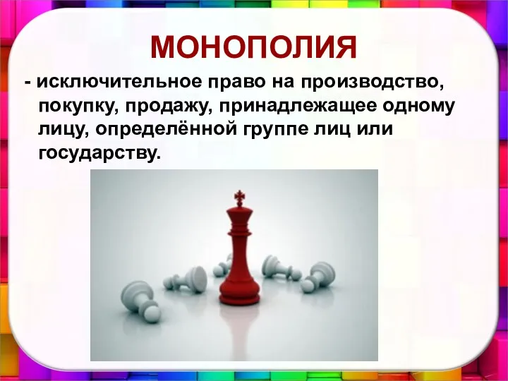 МОНОПОЛИЯ - исключительное право на производство, покупку, продажу, принадлежащее одному лицу, определённой группе лиц или государству.