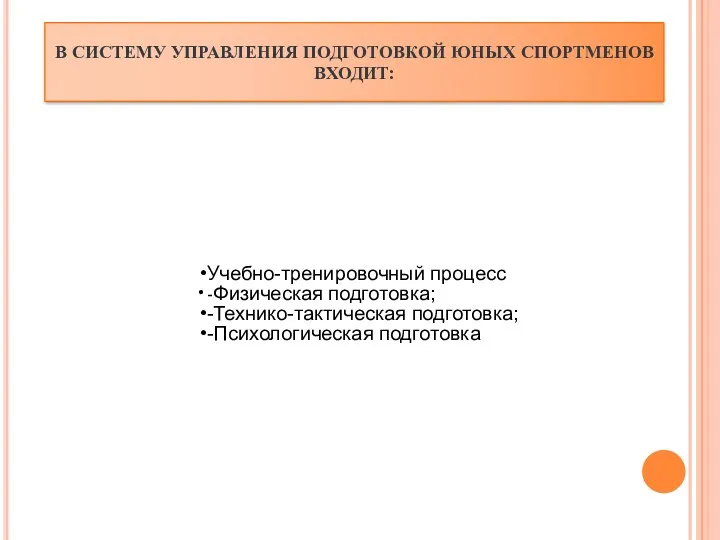 В СИСТЕМУ УПРАВЛЕНИЯ ПОДГОТОВКОЙ ЮНЫХ СПОРТМЕНОВ ВХОДИТ: Учебно-тренировочный процесс -Физическая подготовка; -Технико-тактическая подготовка; -Психологическая подготовка