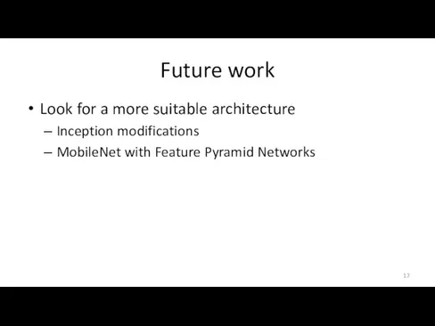 Future work Look for a more suitable architecture Inception modifications MobileNet with Feature Pyramid Networks