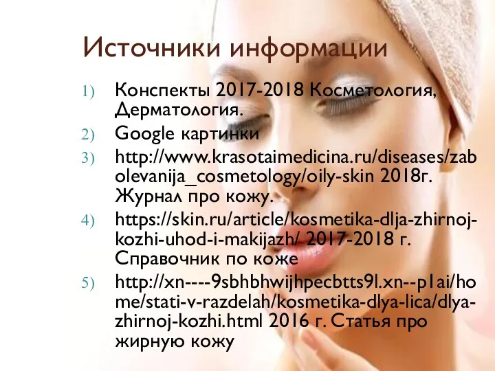 Источники информации Конспекты 2017-2018 Косметология, Дерматология. Google картинки http://www.krasotaimedicina.ru/diseases/zabolevanija_cosmetology/oily-skin 2018г.