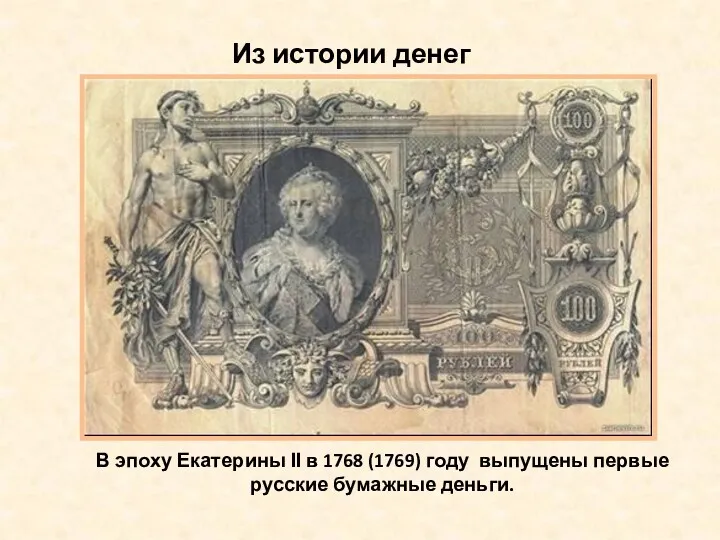 Из истории денег В эпоху Екатерины ІІ в 1768 (1769) году выпущены первые русские бумажные деньги.