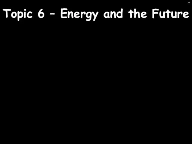 Topic 6 – Energy and the Future *