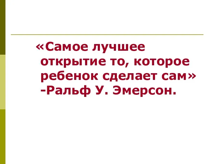 «Самое лучшее открытие то, которое ребенок сделает сам» -Ральф У. Эмерсон.