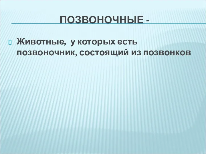 ПОЗВОНОЧНЫЕ - Животные, у которых есть позвоночник, состоящий из позвонков