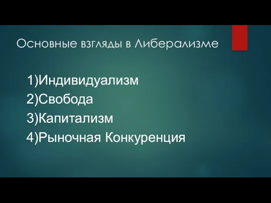 Основные взгляды в Либерализме 1)Индивидуализм 2)Свобода 3)Капитализм 4)Рыночная Конкуренция