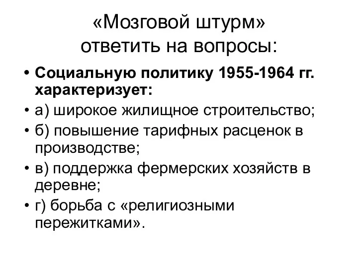 «Мозговой штурм» ответить на вопросы: Социальную политику 1955-1964 гг. характеризует: а) широкое жилищное