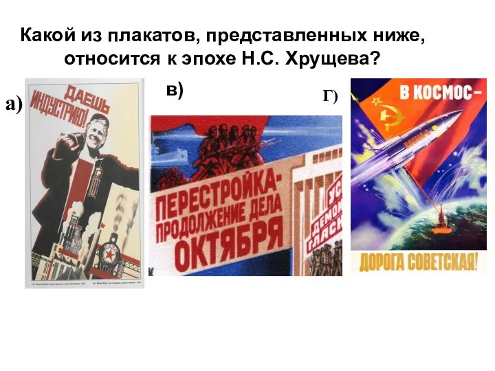 Какой из плакатов, представленных ниже, относится к эпохе Н.С. Хрущева? а) в) Г)