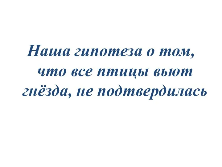 Наша гипотеза о том, что все птицы вьют гнёзда, не подтвердилась