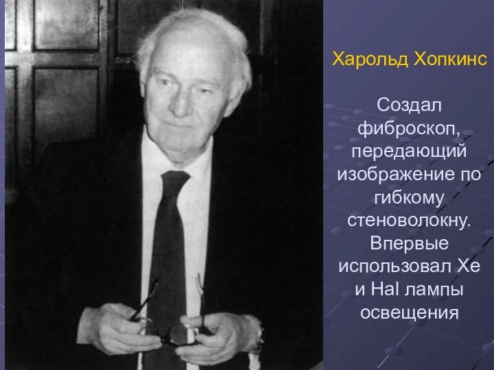 Харольд Хопкинс Создал фиброскоп, передающий изображение по гибкому стеноволокну. Впервые использовал Xe и Hal лампы освещения