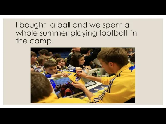 I bought a ball and we spent a whole summer playing football in the camp.