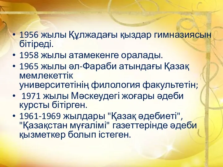 1956 жылы Құлжадағы қыздар гимназиясын бітіреді. 1958 жылы атамекенге оралады. 1965 жылы әл-Фараби