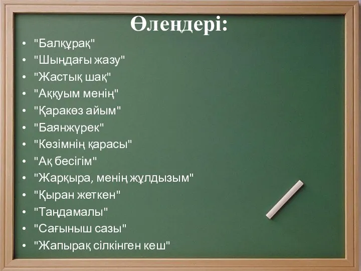 Өлеңдері: "Балқұрақ" "Шыңдағы жазу" "Жастық шақ" "Аққуым менің" "Қаракөз айым"