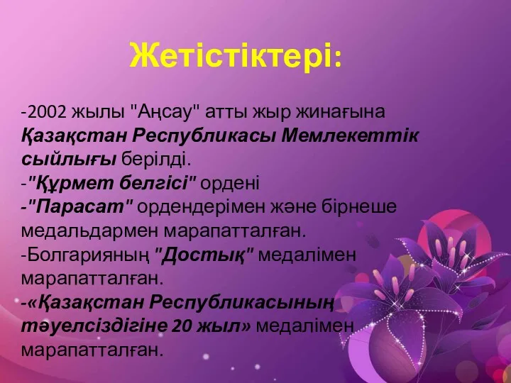 Жетістіктері: -2002 жылы "Аңсау" атты жыр жинағына Қазақстан Республикасы Мемлекеттік