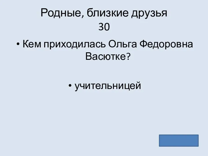 Родные, близкие друзья 30 Кем приходилась Ольга Федоровна Васютке? учительницей