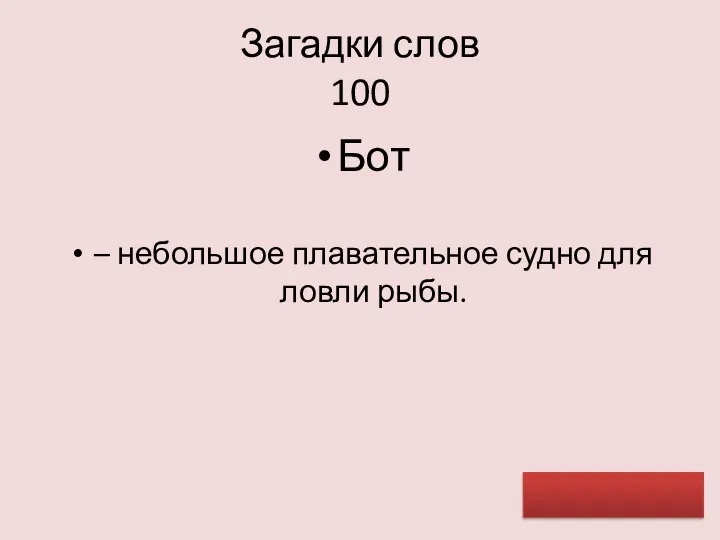 Загадки слов 100 Бот – небольшое плавательное судно для ловли рыбы.