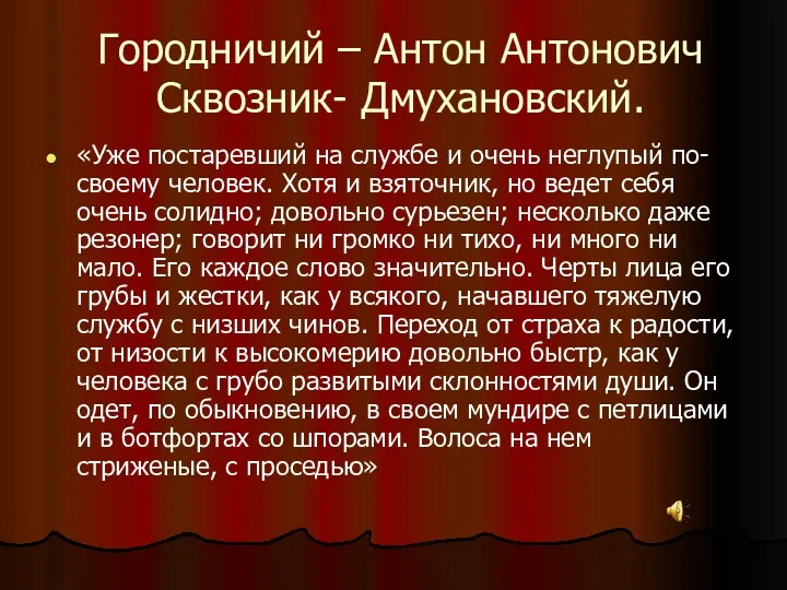 Городничий – Антон Антонович Сквозник- Дмухановский. «Уже постаревший на службе