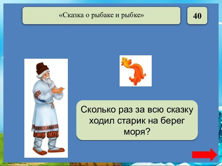 40 Шесть Сколько раз за всю сказку ходил старик на берег моря?