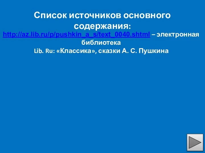 Список источников основного содержания: http://az.lib.ru/p/pushkin_a_s/text_0040.shtml – электронная библиотека Lib. Ru: «Классика», сказки А. С. Пушкина