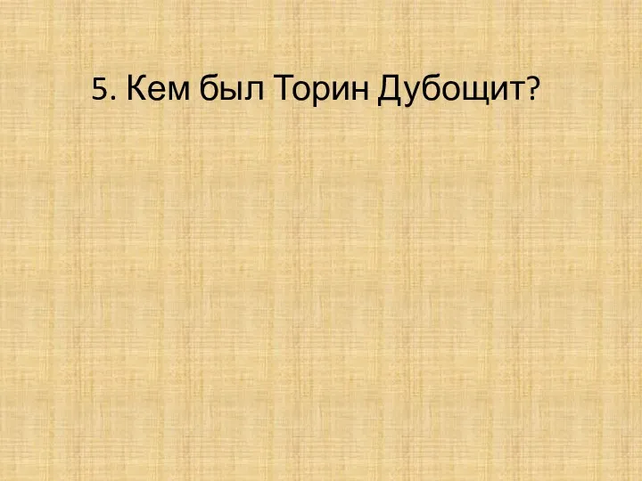 5. Кем был Торин Дубощит?