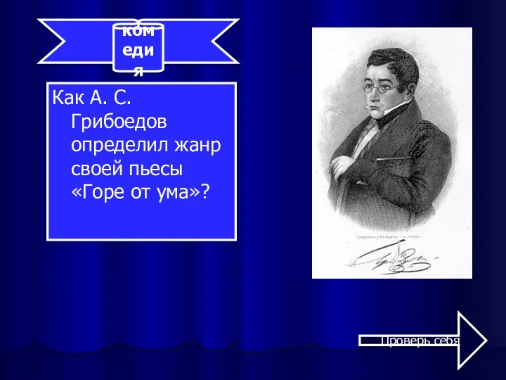 Как А. С. Грибоедов определил жанр своей пьесы «Горе от ума»? комедия Проверь себя