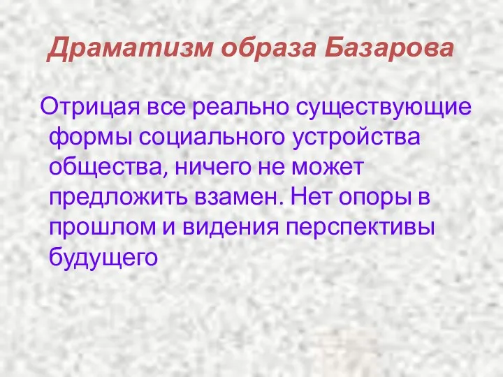 Драматизм образа Базарова Отрицая все реально существующие формы социального устройства