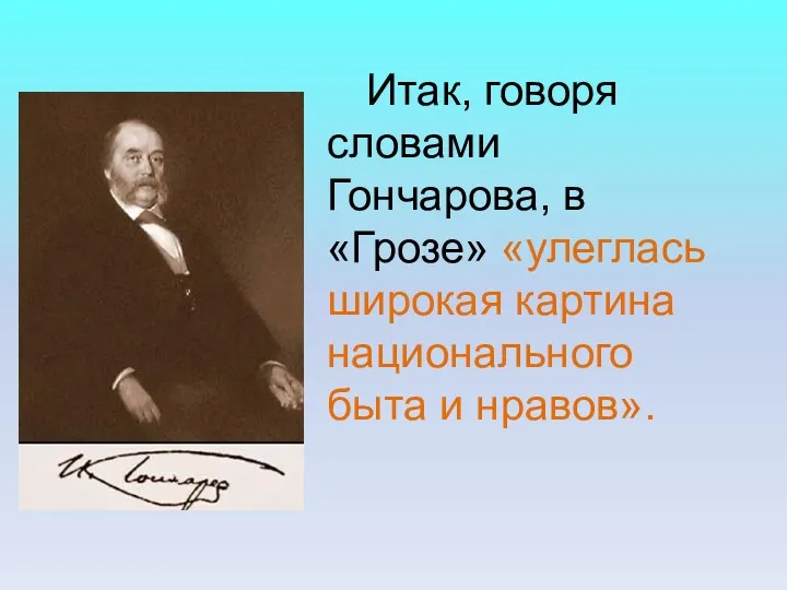 Итак, говоря словами Гончарова, в «Грозе» «улеглась широкая картина национального быта и нравов».
