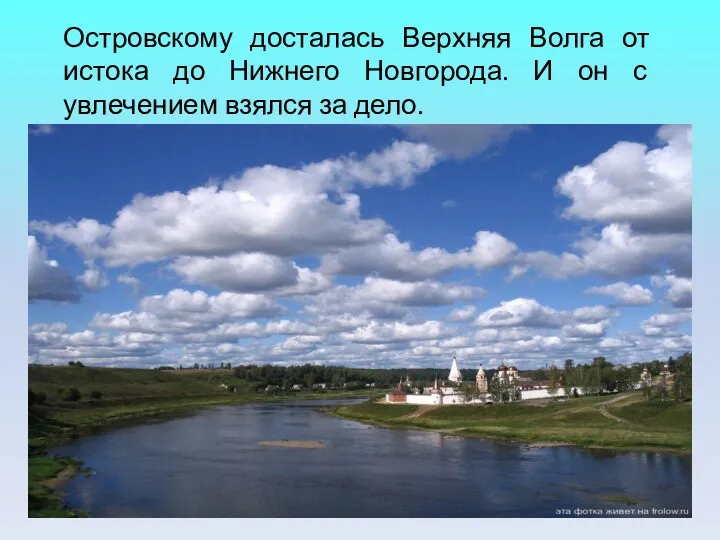 Островскому досталась Верхняя Волга от истока до Нижнего Новгорода. И он с увлечением взялся за дело.
