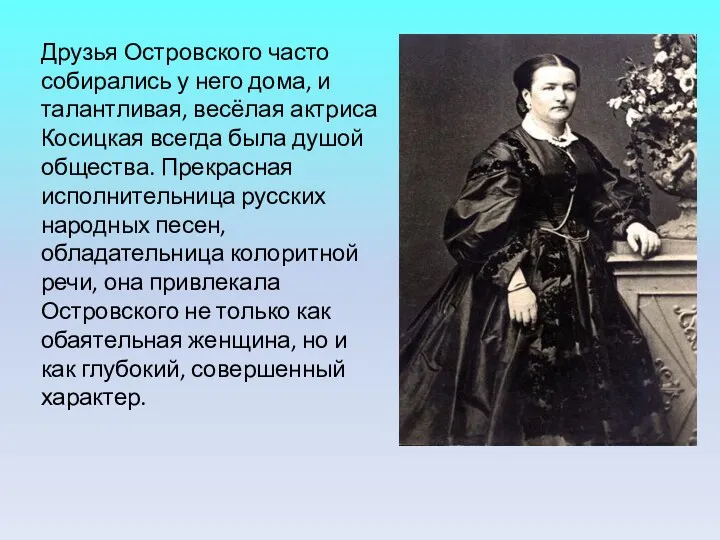 Друзья Островского часто собирались у него дома, и талантливая, весёлая актриса Косицкая всегда