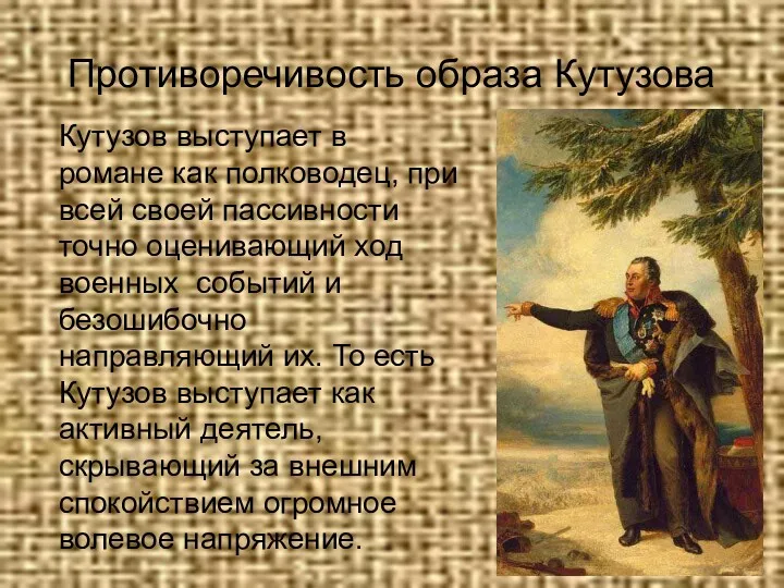 Противоречивость образа Кутузова Кутузов выступает в романе как полководец, при всей своей пассивности