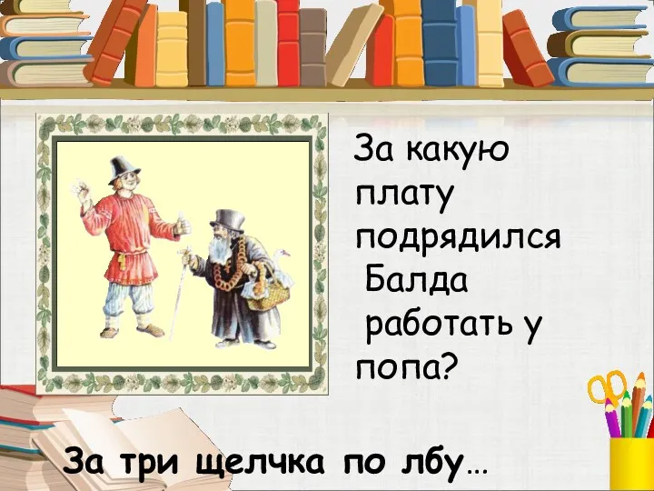 За какую плату подрядился Балда работать у попа? За три щелчка по лбу…