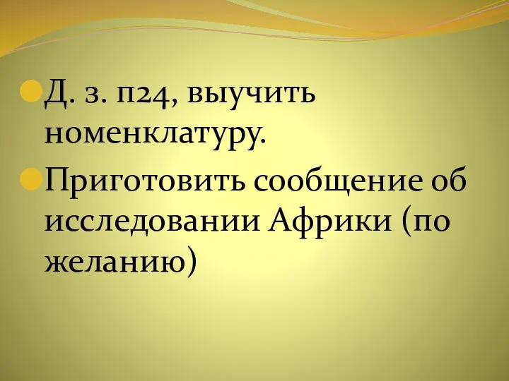 Д. з. п24, выучить номенклатуру. Приготовить сообщение об исследовании Африки (по желанию)