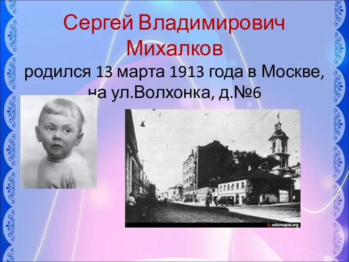 Сергей Владимирович Михалков родился 13 марта 1913 года в Москве, на ул.Волхонка, д.№6