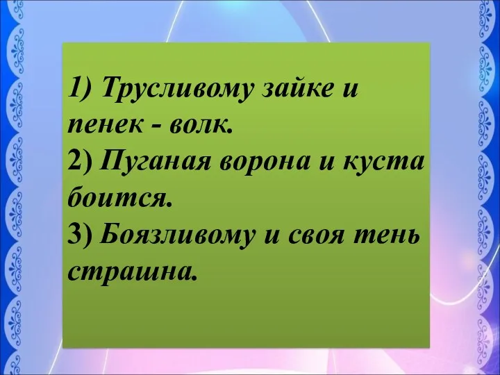 1) Трусливому зайке и пенек - волк. 2) Пуганая ворона