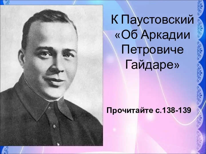 К Паустовский «Об Аркадии Петровиче Гайдаре» Прочитайте с.138-139