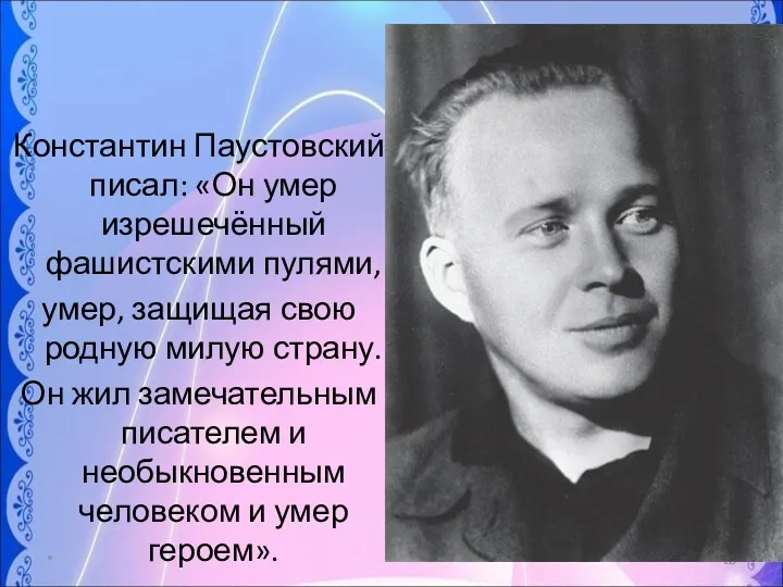 Константин Паустовский писал: «Он умер изрешечённый фашистскими пулями, умер, защищая