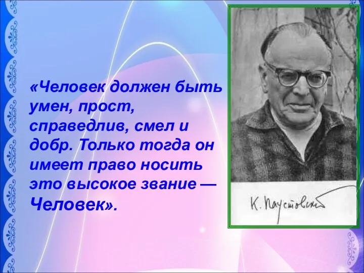 «Человек должен быть умен, прост, справедлив, смел и добр. Только