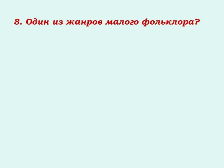 8. Один из жанров малого фольклора?