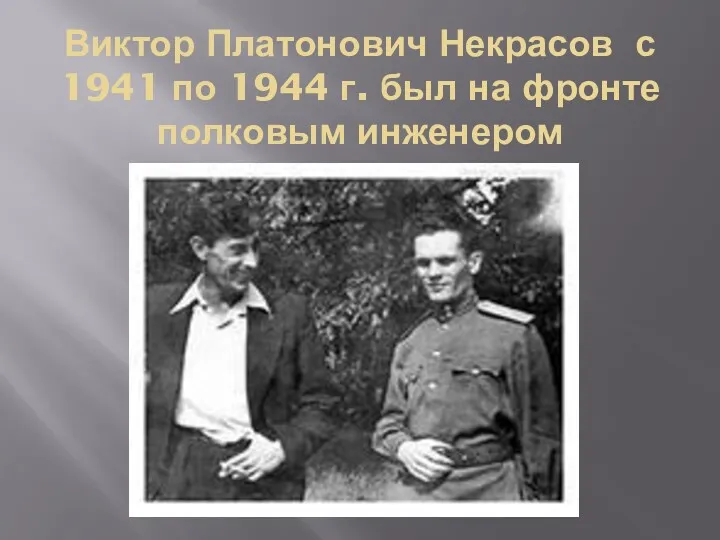 Виктор Платонович Некрасов с 1941 по 1944 г. был на фронте полковым инженером