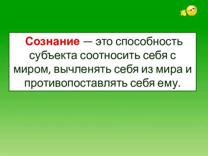 Сознание — это способность субъекта соотносить себя с миром, вычленять