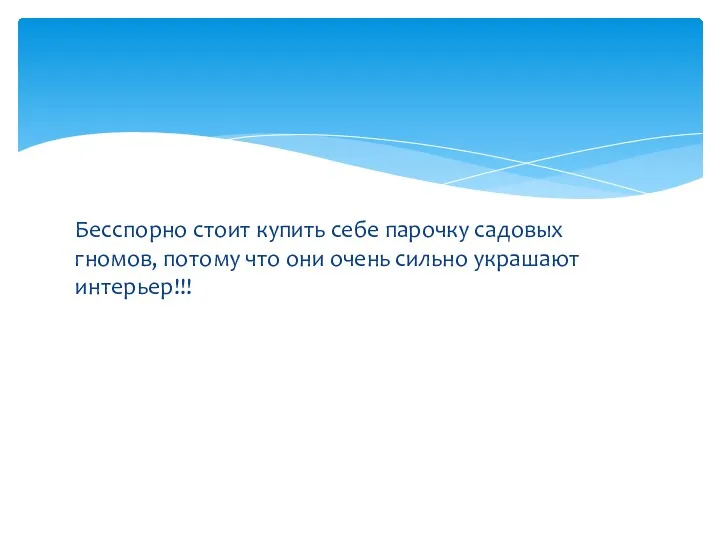 Бесспорно стоит купить себе парочку садовых гномов, потому что они очень сильно украшают интерьер!!!