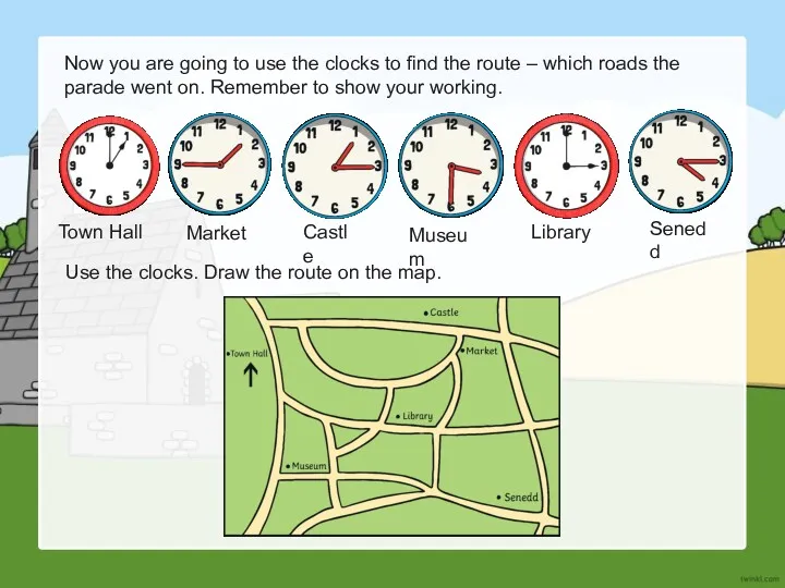 Use the clocks. Draw the route on the map. Town