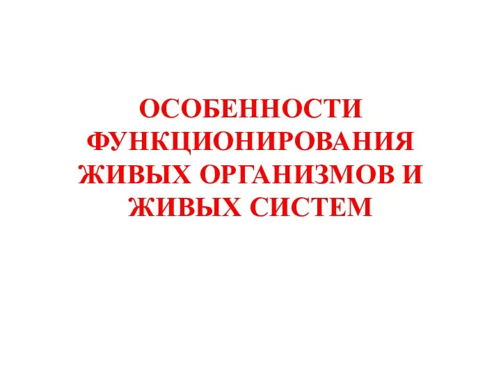 ОСОБЕННОСТИ ФУНКЦИОНИРОВАНИЯ ЖИВЫХ ОРГАНИЗМОВ И ЖИВЫХ СИСТЕМ