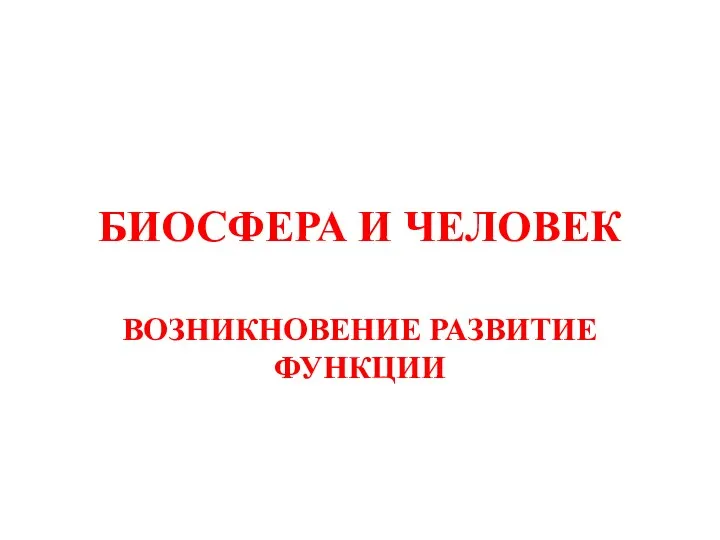 БИОСФЕРА И ЧЕЛОВЕК ВОЗНИКНОВЕНИЕ РАЗВИТИЕ ФУНКЦИИ