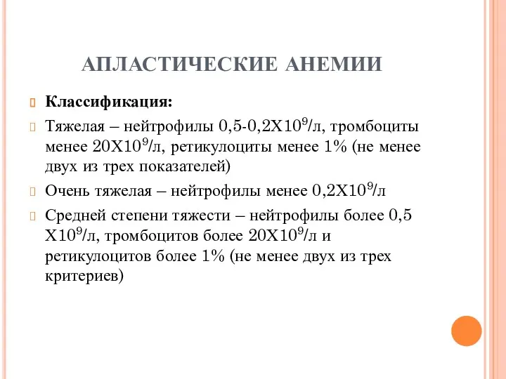 АПЛАСТИЧЕСКИЕ АНЕМИИ Классификация: Тяжелая – нейтрофилы 0,5-0,2Х109/л, тромбоциты менее 20Х109/л,