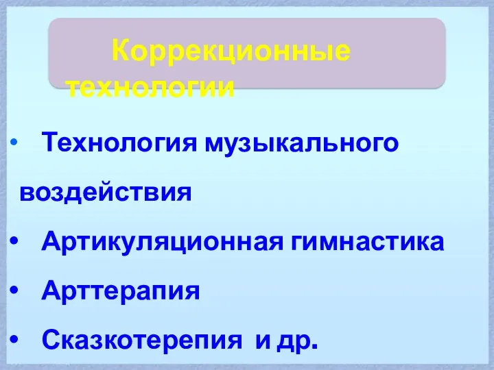 Коррекционные технологии Технология музыкального воздействия Артикуляционная гимнастика Арттерапия Сказкотерепия и др.